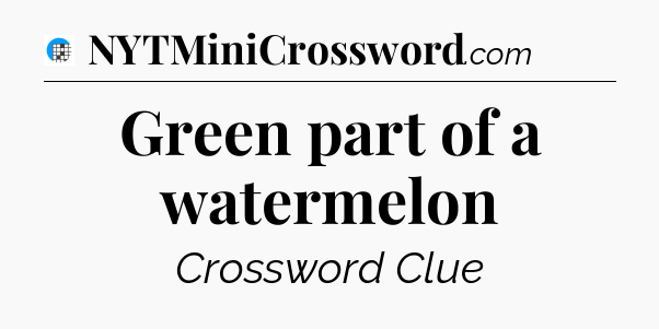 Green part of a watermelon Crossword Clue