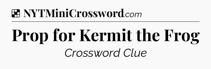 Solution: Prop for Kermit the Frog - NYT Crossword