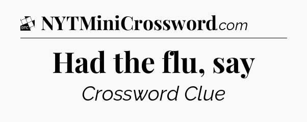 Had the flu, say - Daily Themed Classic Crossword