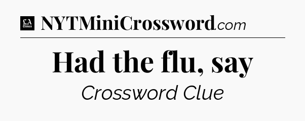 Had the flu, say - LA Times Crossword