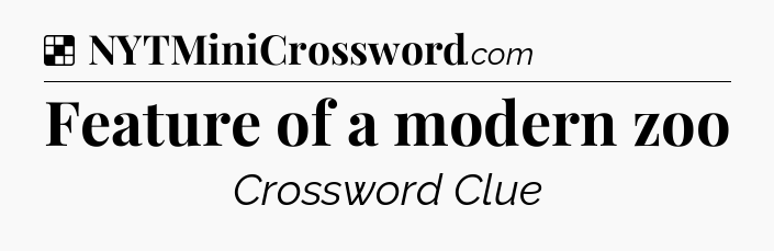 Solution: Feature of a modern zoo - NYT Crossword
