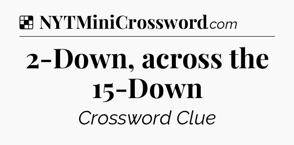Solution: 2-Down, across the 15-Down - NYT Crossword