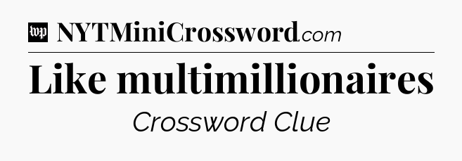 Like multimillionaires Crossword Clue