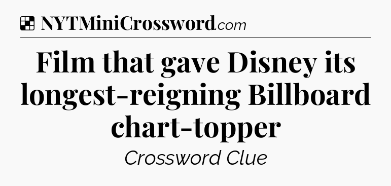 Solution: Film that gave Disney its longest-reigning Billboard chart-topper - NYT Crossword