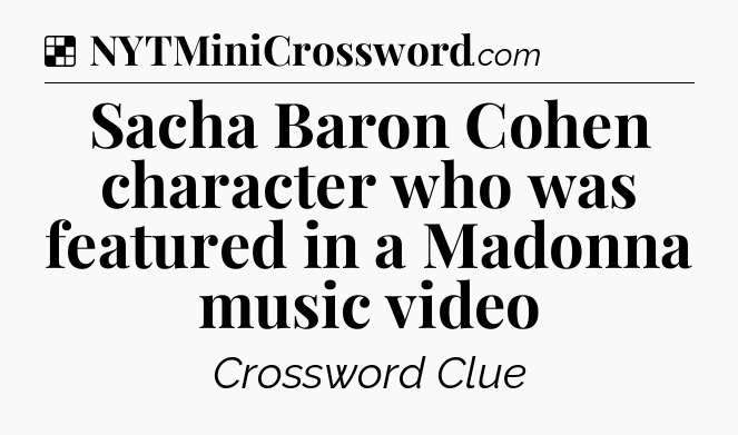 Solution: Sacha Baron Cohen character who was featured in a Madonna music video - NYT Crossword