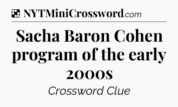 Solution: Sacha Baron Cohen program of the early 2000s - NYT Crossword