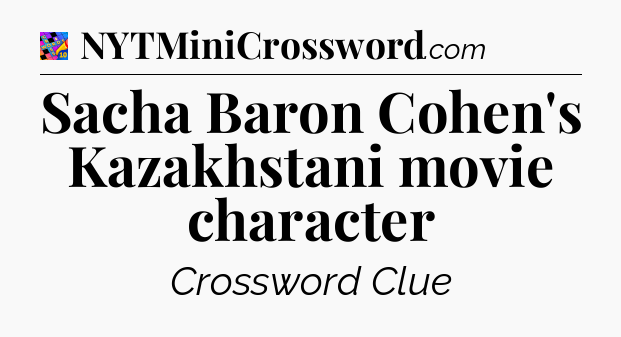 Sacha Baron Cohen's Kazakhstani movie character Crossword Clue