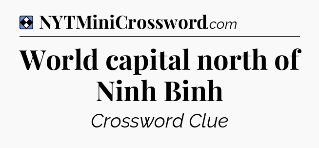Solution: World capital north of Ninh Binh - NYT Mini Crossword