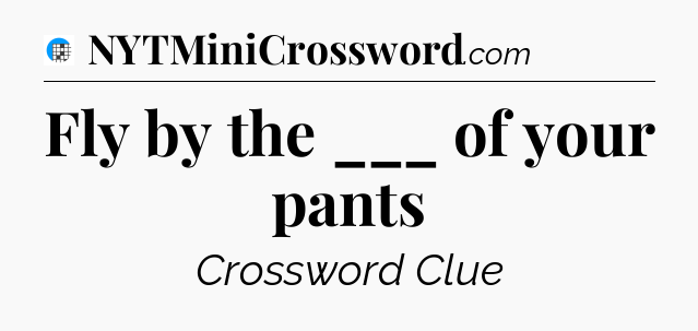 Fly by the ___ of your pants Crossword Clue