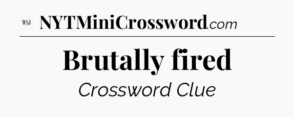 Brutally fired - WSJ Crossword