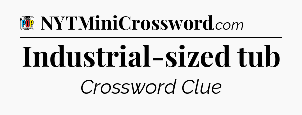 Industrial-sized tub Crossword Clue