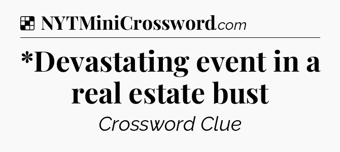 Solution: *Devastating event in a real estate bust - NYT Crossword