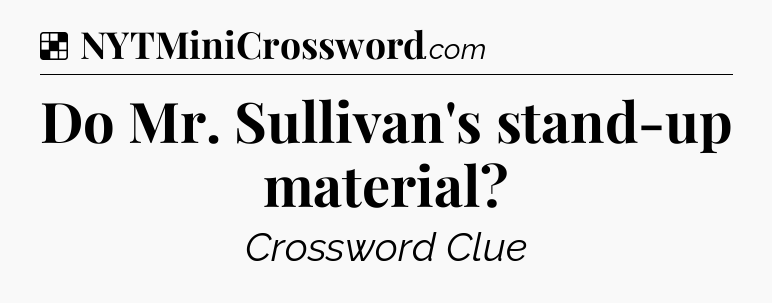 Solution: Do Mr. Sullivan's stand-up material - NYT Crossword