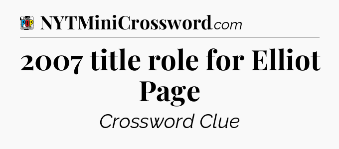 2007 title role for Elliot Page Crossword Clue