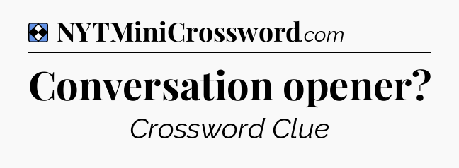 Solution: Conversation opener - NYT Mini Crossword