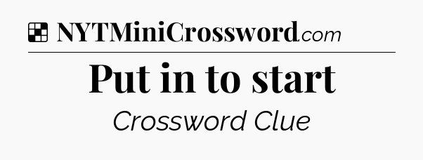 Solution: Put in to start - NYT Crossword