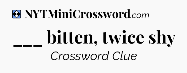 Solution: ___ bitten, twice shy - NYT Mini Crossword