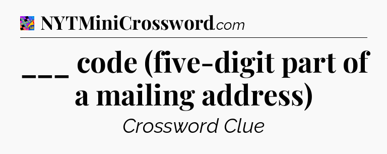 ___ code (five-digit part of a mailing address) Crossword Clue
