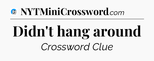 Didn't hang around Crossword Clue