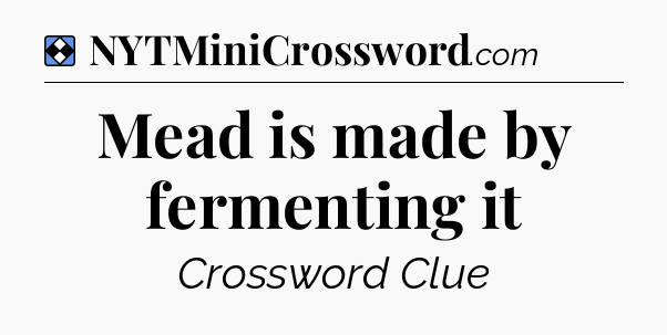 Solution: Mead is made by fermenting it - NYT Mini Crossword