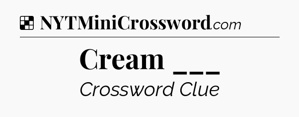 Solution: Cream ___ - NYT Crossword