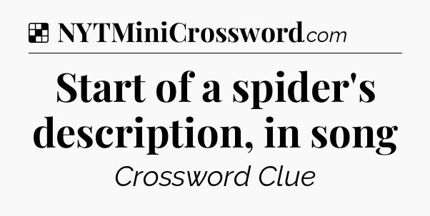 Solution: Start of a spider's description, in song - NYT Crossword
