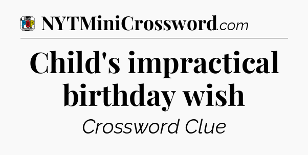 Child's impractical birthday wish Crossword Clue