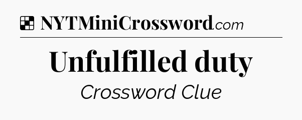 Solution: Unfulfilled duty - NYT Crossword