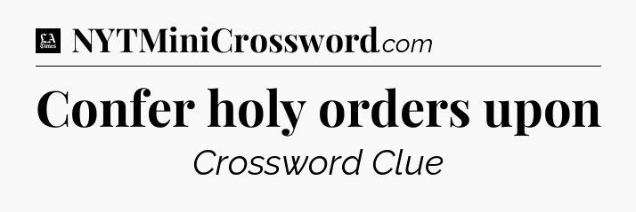 Confer holy orders upon - LA Times Crossword