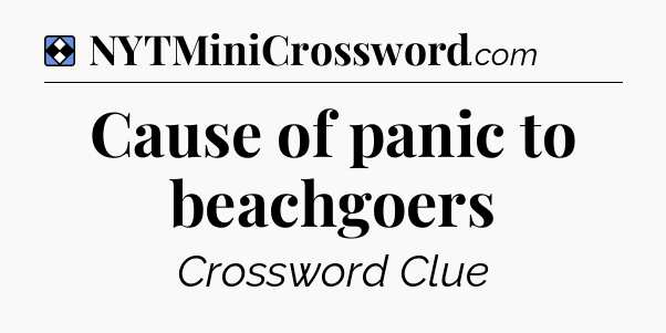 Solution: Cause of panic to beachgoers - NYT Mini Crossword