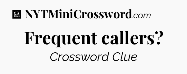 Frequent callers - LA Times Crossword