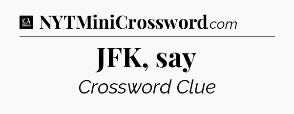 JFK, say - LA Times Crossword