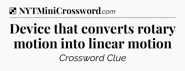 Solution: Device that converts rotary motion into linear motion - NYT Crossword