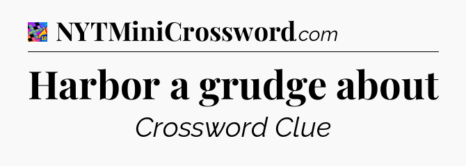 Harbor a grudge about Crossword Clue