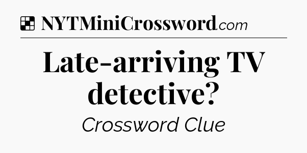 Solution: Late-arriving TV detective - NYT Crossword