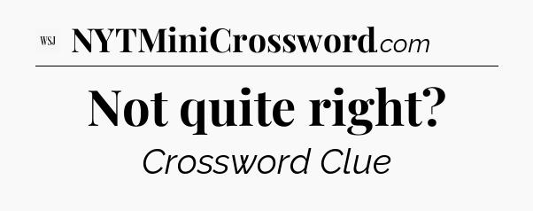 Not quite right - WSJ Crossword