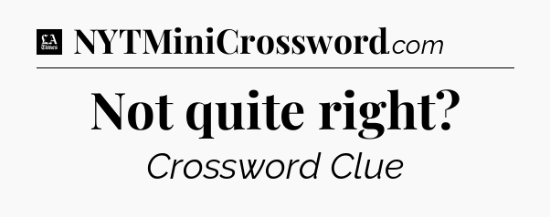 Not quite right - LA Times Crossword