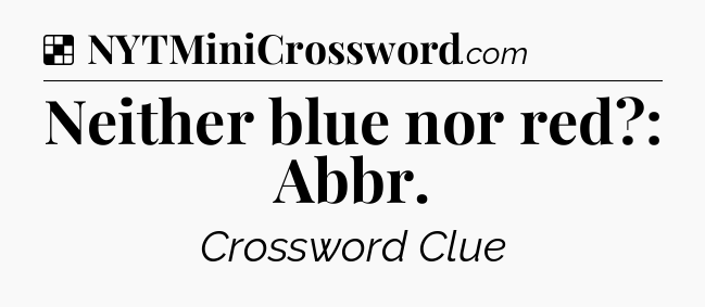 Solution: Neither blue nor red?: Abbr - NYT Crossword
