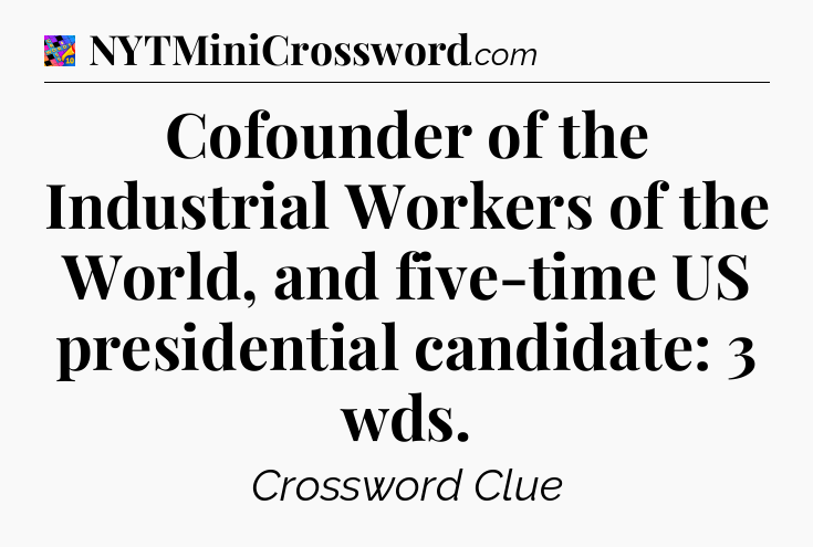 Cofounder of the Industrial Workers of the World, and five-time US presidential candidate: 3 wds Crossword Clue