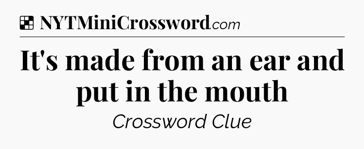 Solution: It's made from an ear and put in the mouth - NYT Crossword