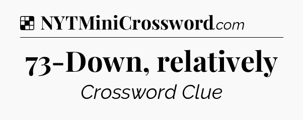 Solution: 73-Down, relatively - NYT Crossword