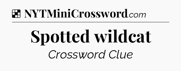 Solution: Spotted wildcat - NYT Crossword