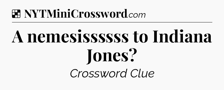 Solution: A nemesissssss to Indiana Jones - NYT Crossword
