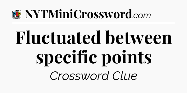 Fluctuated between specific points Crossword Clue