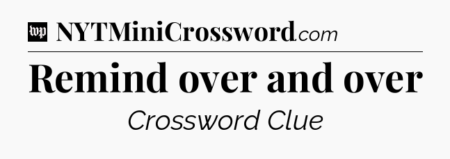 Remind over and over Crossword Clue