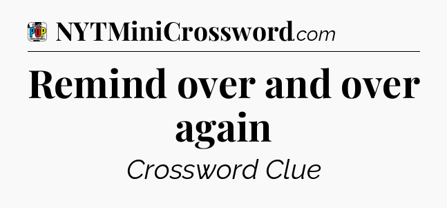 Remind over and over again Crossword Clue