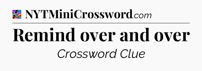 Remind over and over Crossword Clue