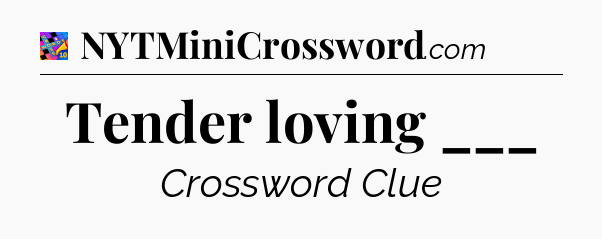 Tender loving ___ Crossword Clue