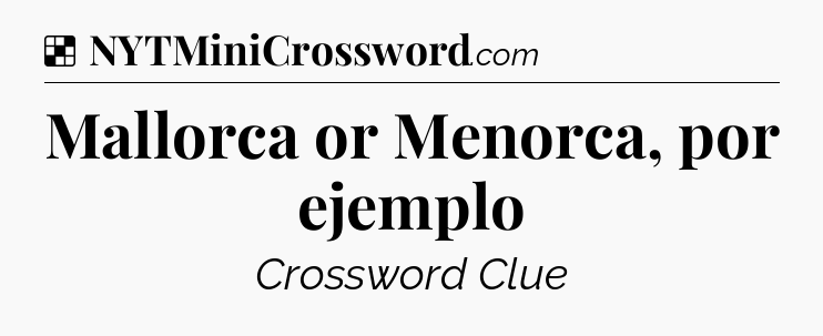 Solution: Mallorca or Menorca, por ejemplo - NYT Crossword
