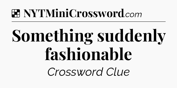 Solution: Something suddenly fashionable - NYT Crossword